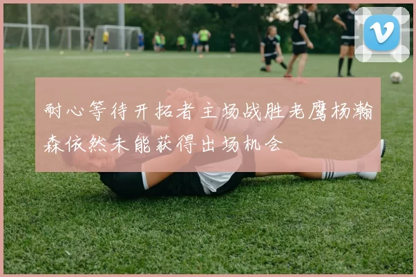 耐心等待开拓者主场战胜老鹰杨瀚森依然未能获得出场机会