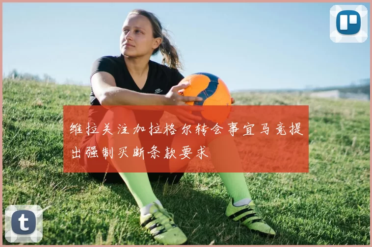 维拉关注加拉格尔转会事宜马竞提出强制买断条款要求