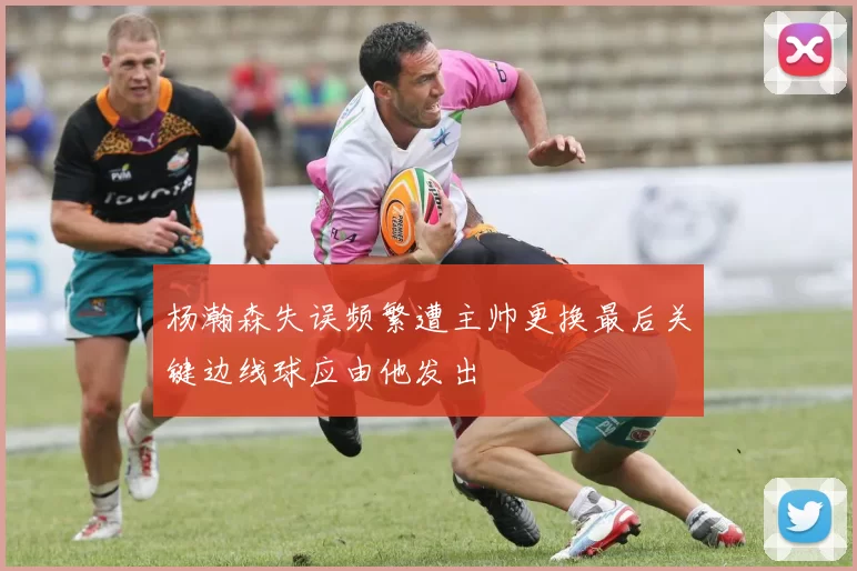 杨瀚森失误频繁遭主帅更换最后关键边线球应由他发出