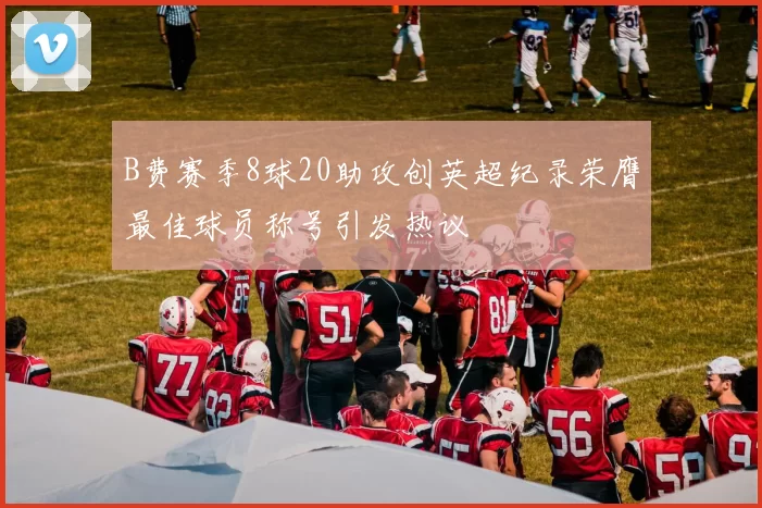 B费赛季8球20助攻创英超纪录荣膺最佳球员称号引发热议